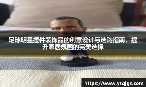 足球明星摆件装饰品的创意设计与选购指南，提升家居氛围的完美选择